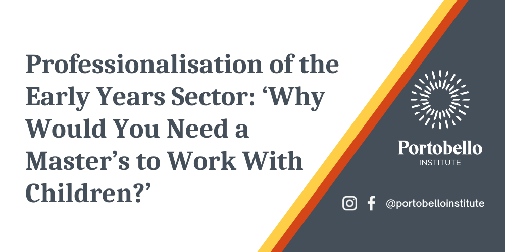 Professionalisation of the Early Years Sector: ‘Why Would You Need a Master’s to Work With Children?’