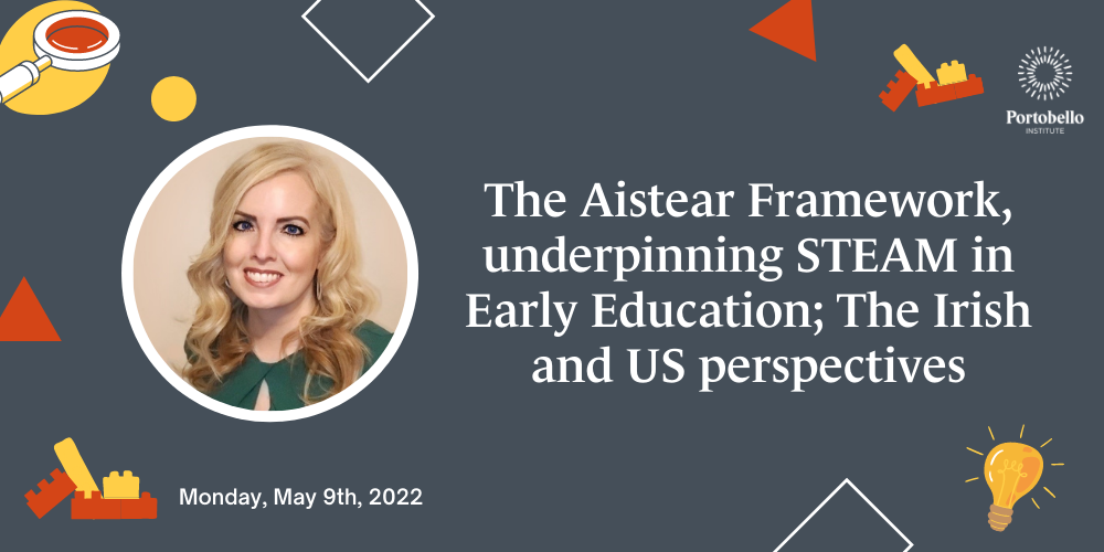Portobello Presents: The Aistear Framework, underpinning STEAM in Early Education; The Irish and US perspectives